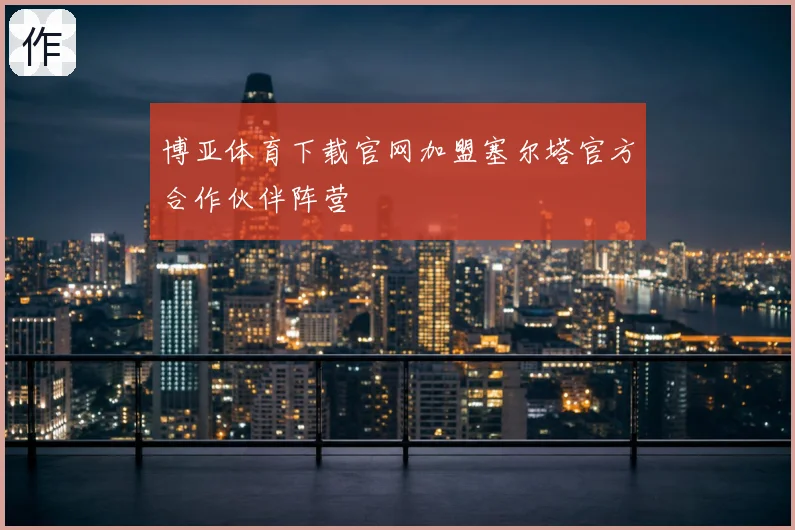 博亚体育下载官网加盟塞尔塔官方合作伙伴阵营