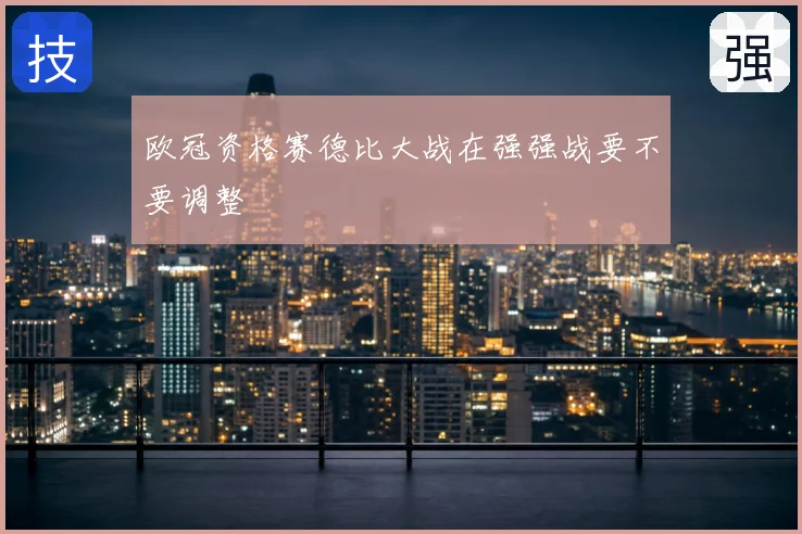 欧冠资格赛德比大战在强强战要不要调整