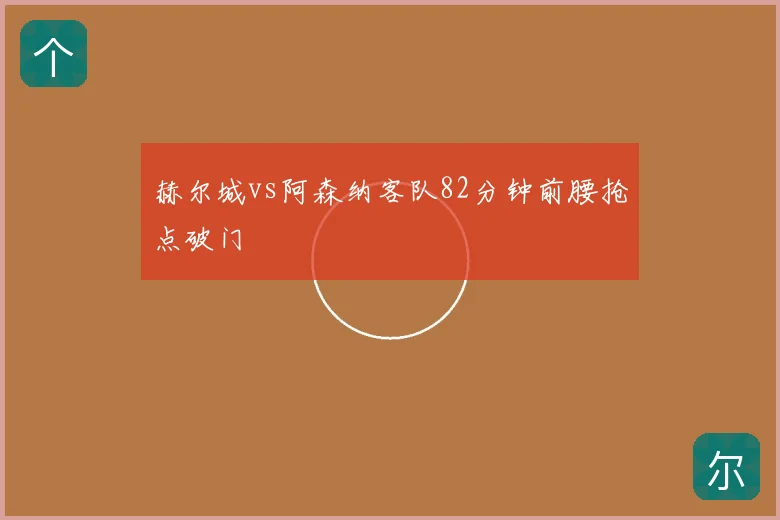 赫尔城vs阿森纳客队82分钟前腰抢点破门