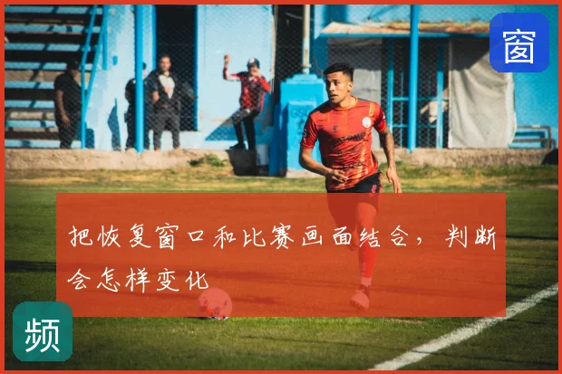 把恢复窗口和比赛画面结合，判断会怎样变化