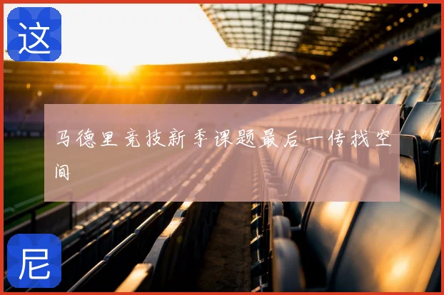 马德里竞技新季课题最后一传找空间
