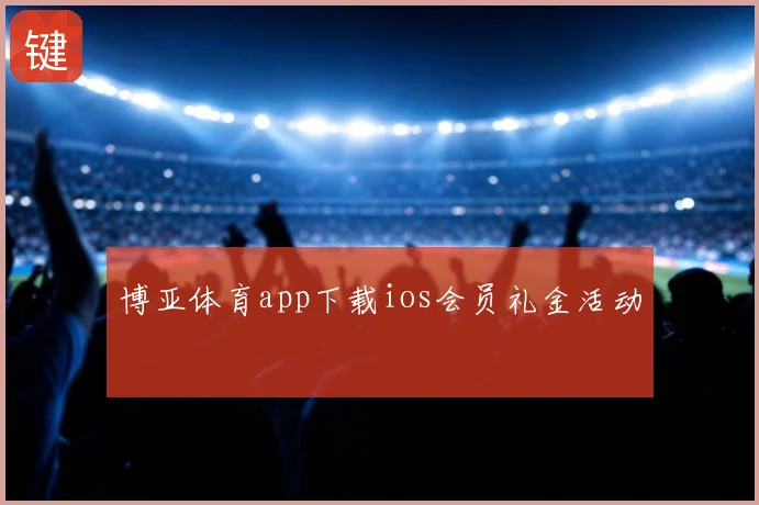 博亚体育app下载ios会员礼金活动