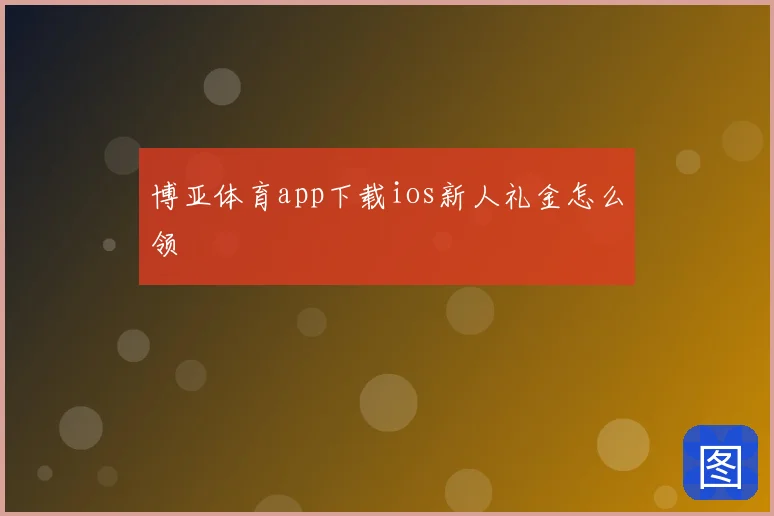 博亚体育app下载ios新人礼金怎么领