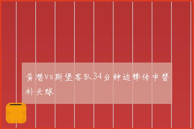 黄潜vs斯堡客队34分钟边锋传中替补头球