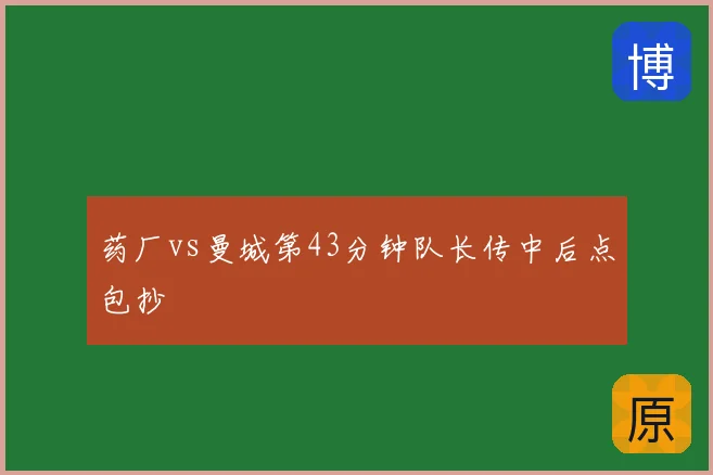 药厂vs曼城第43分钟队长传中后点包抄