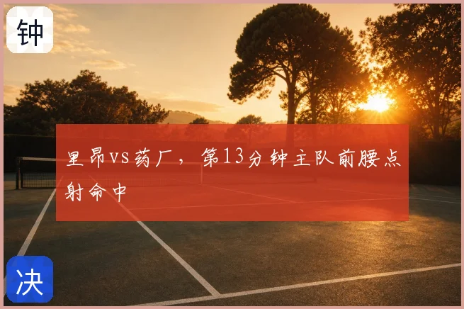 里昂vs药厂，第13分钟主队前腰点射命中